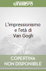 L'impressionismo e l'età di Van Gogh