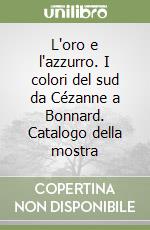 L'oro e l'azzurro. I colori del sud da Cézanne a Bonnard. Catalogo della mostra libro