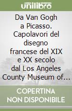 Da Van Gogh a Picasso. Capolavori del disegno francese del XIX e XX secolo dal Los Angeles County Museum of Art. Catalogo della mostra libro