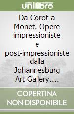 Da Corot a Monet. Opere impressioniste e post-impressioniste dalla Johannesburg Art Gallery. Catalogo della mostra (Belluno, 11 ottobre 2003-15 febbraio 2004) libro