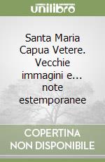 Santa Maria Capua Vetere. Vecchie immagini e... note estemporanee libro