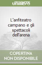 L'anfiteatro campano e gli spettacoli dell'arena libro