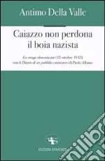 Caiazzo non perdona il boia nazista. La strage dimenticata (13 ottobre 1943) libro