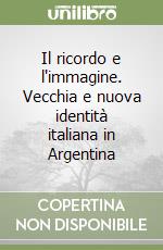 Il ricordo e l'immagine. Vecchia e nuova identità italiana in Argentina libro