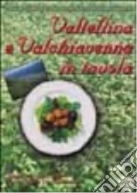 Valtellina e Valchiavenna in tavola. La cucina tradizionale e molte proposte nuove per tutti i giorni e per occasioni particolari libro