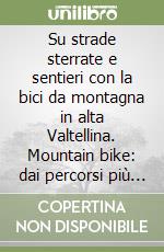 Su strade sterrate e sentieri con la bici da montagna in alta Valtellina. Mountain bike: dai percorsi più facili a quelli più impegnativi...