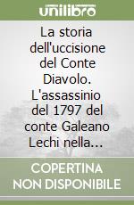 La storia dell'uccisione del Conte Diavolo. L'assassinio del 1797 del conte Galeano Lechi nella testimonianza di un illustre testimone dell'epoca