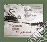 Il capitano sepolto nei ghiacci. Vicende della guerra 1915-18 sui monti tra Stelvio e Gavia dalle lettere e dai diari di Arnaldo Berni