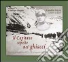 Il capitano sepolto nei ghiacci. Vicende della guerra 1915-18 sui monti tra Stelvio e Gavia dalle lettere e dai diari di Arnaldo Berni libro