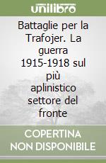 Battaglie per la Trafojer. La guerra 1915-1918 sul più aplinistico settore del fronte libro