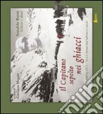 Il capitano sepolto nei ghiacci. Vicende della guerra 15-18 sui monti tra Stelvio e Gavia delle lettere e dai diari di Arnaldo Berni