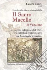 Il sacro macello di Valtellina. Le guerre religiose del 1620 tra cattolici e protestanti tra Lombardia e Grigioni libro