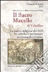 Il sacro macello di Valtellina. Le guerre religiose del 1620 tra cattolici e protestanti tra Lombardia e Grigioni libro di Cantù Cesare