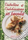 Valtellina e Valchiavenna in tavola. La cucina tradizionale e molte proposte nuove per tutti i giorni e per occasioni particolari libro