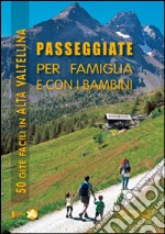 Passeggiate per famiglia e con i bambini in Alta Valtellina. 50 gite facili in Alta Valtellina