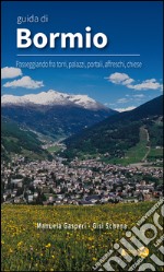 Guida di Bormio. Passeggiando fra torri, palazzi, portali, affreschi, chiese