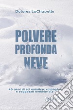 Polvere profonda neve. 40 anni di sci estatico, valanghe e saggezza ambientale