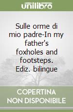 Sulle orme di mio padre-In my father's foxholes and footsteps. Ediz. bilingue