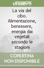 La via del cibo. Alimentazione, benessere, energia dai vegetali secondo le stagioni libro