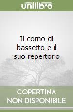 Il corno di bassetto e il suo repertorio libro