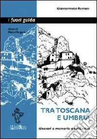 Tra Toscana e Umbria. Itinerari e memorie altotiberine libro