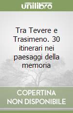 Tra Tevere e Trasimeno. 30 itinerari nei paesaggi della memoria libro