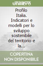 Profilo Italia. Indicatori e modelli per lo sviluppo sostenibile del territorio e la valorizzazione del paesaggio libro