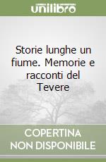 Storie lunghe un fiume. Memorie e racconti del Tevere libro