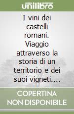 I vini dei castelli romani. Viaggio attraverso la storia di un territorio e dei suoi vigneti. Ediz. illustrata libro