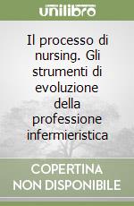 Il processo di nursing. Gli strumenti di evoluzione della professione infermieristica