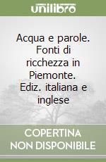 Acqua e parole. Fonti di ricchezza in Piemonte. Ediz. italiana e inglese