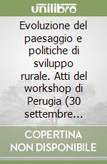 Evoluzione del paesaggio e politiche di sviluppo rurale. Atti del workshop di Perugia (30 settembre 2005) libro