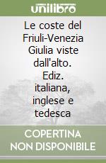 Le coste del Friuli-Venezia Giulia viste dall'alto. Ediz. italiana, inglese e tedesca