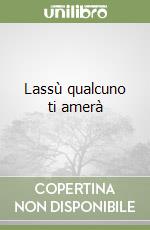 Lassù qualcuno ti amerà libro