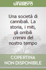 Una società di cannibali. La storia, i miti, gli orribili crimini del nostro tempo libro