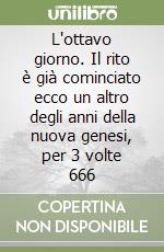 L'ottavo giorno. Il rito è già cominciato ecco un altro degli anni della nuova genesi, per 3 volte 666