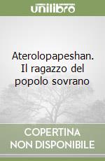 Aterolopapeshan. Il ragazzo del popolo sovrano libro