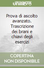 Prova di ascolto avanzato. Trascrizione dei brani e chiavi degli esercizi libro