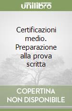 Certificazioni medio. Preparazione alla prova scritta libro