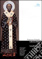 Gregorio di Nazianzo. Il messaggio spirituale di un teologo, di un poeta precursore delle ansie moderne