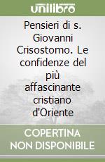 Pensieri di s. Giovanni Crisostomo. Le confidenze del più affascinante cristiano d'Oriente libro