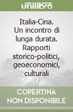 Italia-Cina. Un incontro di lunga durata. Rapporti storico-politici, geoeconomici, culturali libro