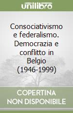 Consociativismo e federalismo. Democrazia e conflitto in Belgio (1946-1999)