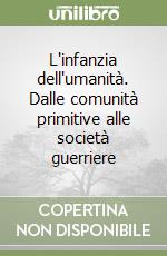 L'infanzia dell'umanità. Dalle comunità primitive alle società guerriere libro