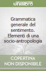 Grammatica generale del sentimento. Elementi di una socio-antropologia libro