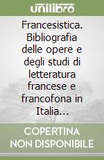 Francesistica. Bibliografia delle opere e degli studi di letteratura francese e francofona in Italia (1995-1999) libro