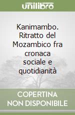 Kanimambo. Ritratto del Mozambico fra cronaca sociale e quotidianità libro