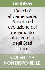 L'identità afroamericana. Nascita ed evoluzione del movimento afrocentrico degli Stati Uniti libro