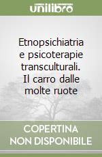 Etnopsichiatria e psicoterapie transculturali. Il carro dalle molte ruote libro