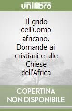 Il grido dell'uomo africano. Domande ai cristiani e alle Chiese dell'Africa libro